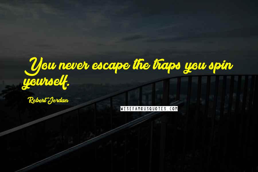 Robert Jordan Quotes: You never escape the traps you spin yourself.