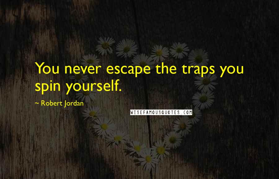 Robert Jordan Quotes: You never escape the traps you spin yourself.