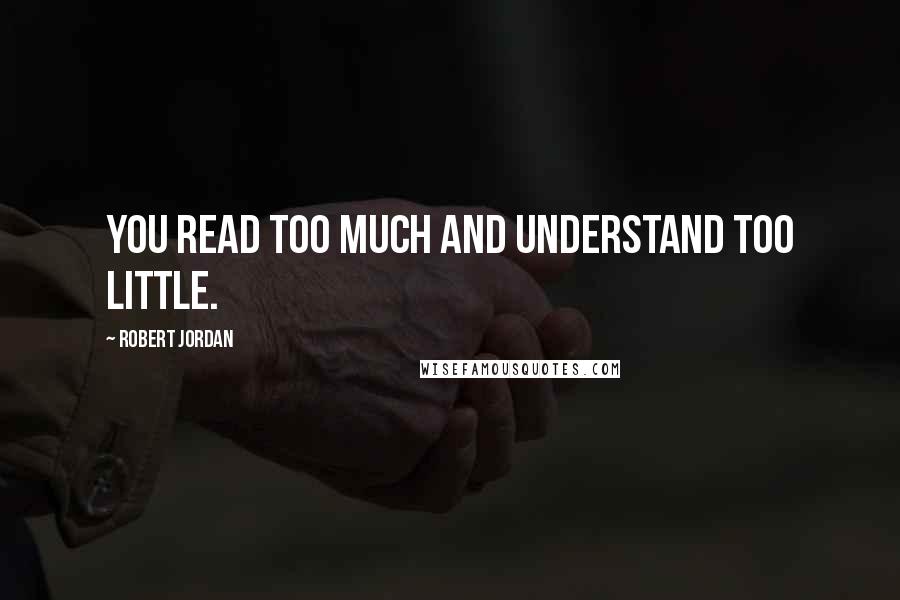 Robert Jordan Quotes: You read too much and understand too little.