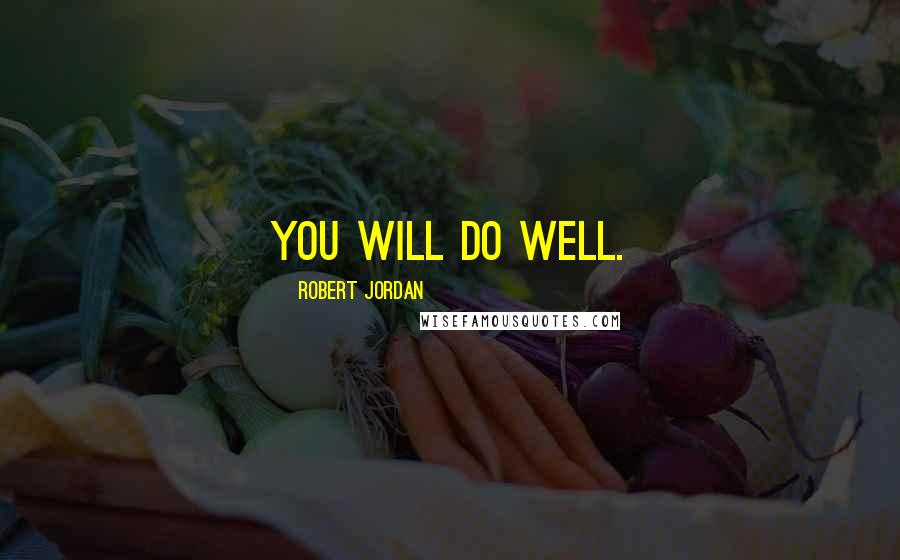 Robert Jordan Quotes: You will do well.
