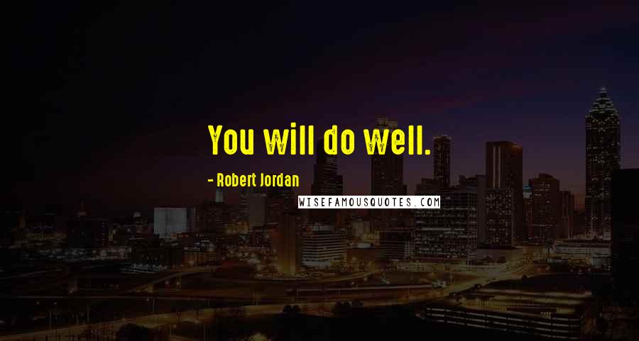 Robert Jordan Quotes: You will do well.