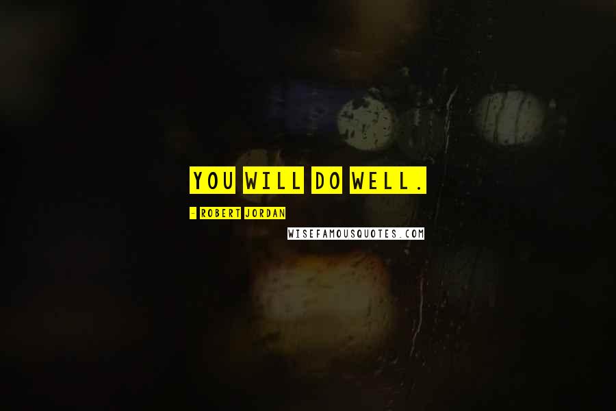 Robert Jordan Quotes: You will do well.