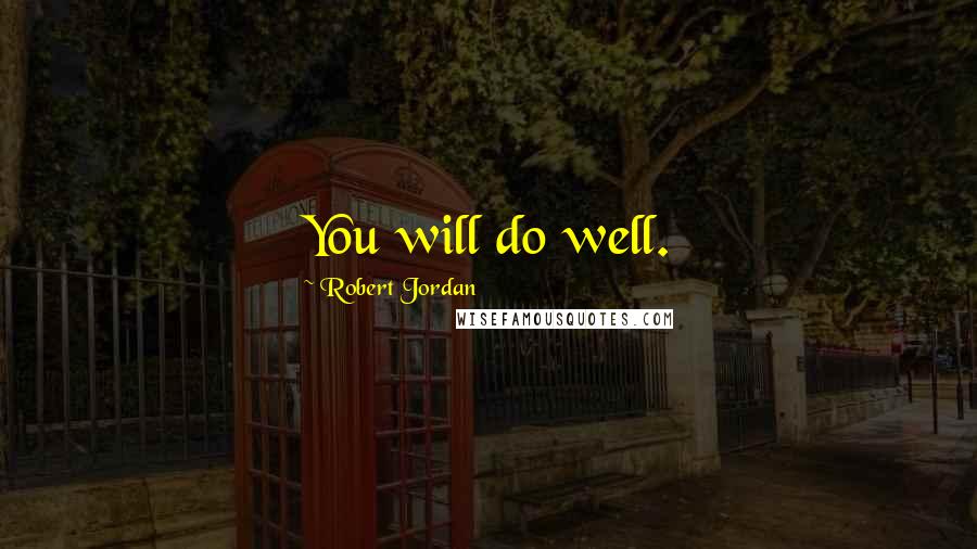 Robert Jordan Quotes: You will do well.