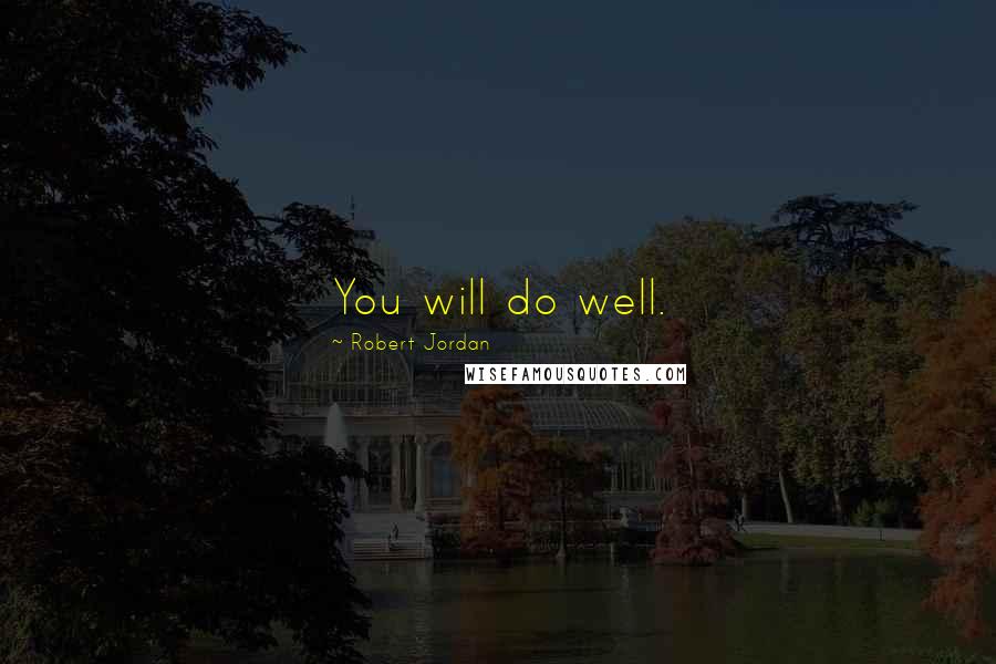 Robert Jordan Quotes: You will do well.