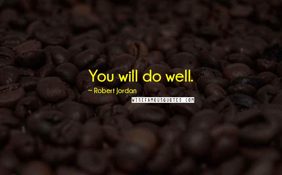 Robert Jordan Quotes: You will do well.