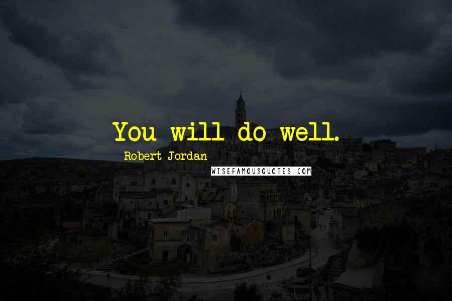 Robert Jordan Quotes: You will do well.