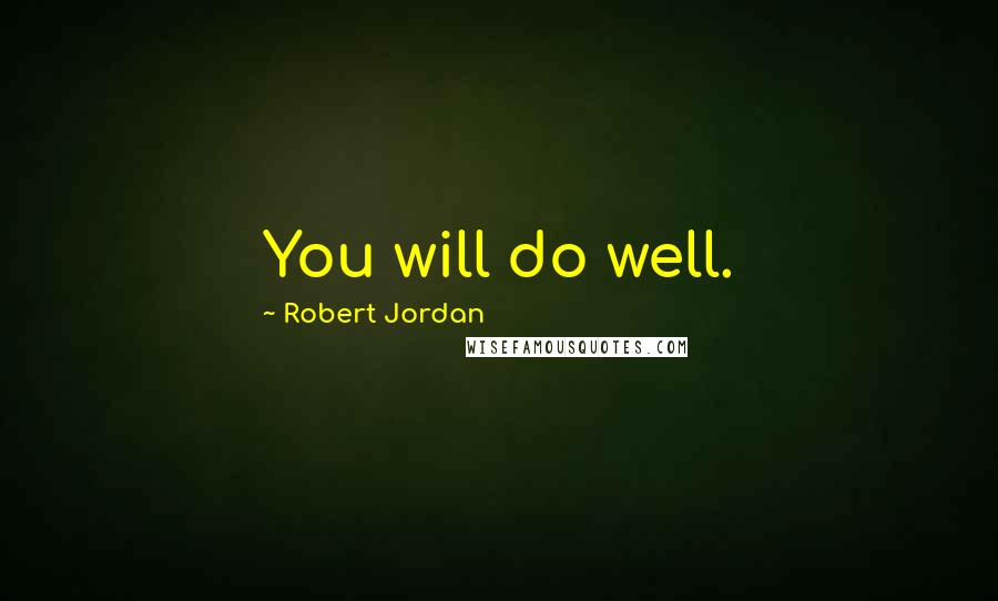 Robert Jordan Quotes: You will do well.