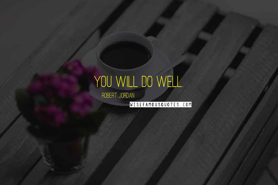 Robert Jordan Quotes: You will do well.