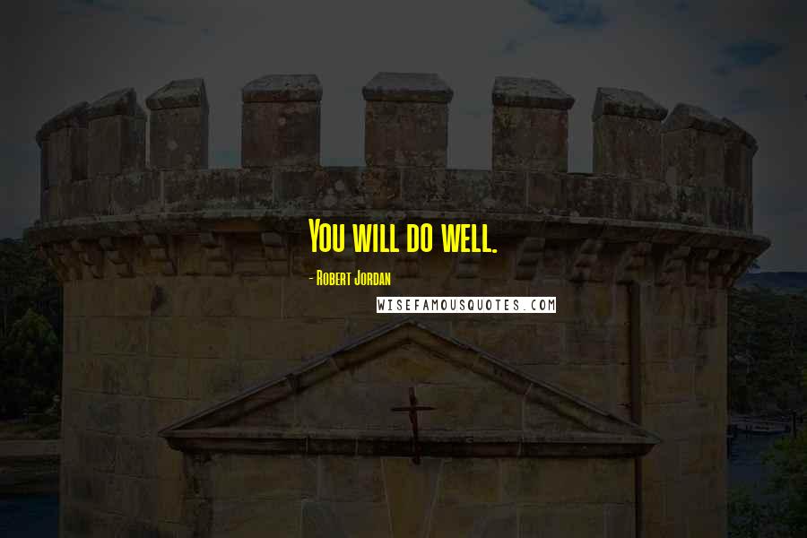 Robert Jordan Quotes: You will do well.
