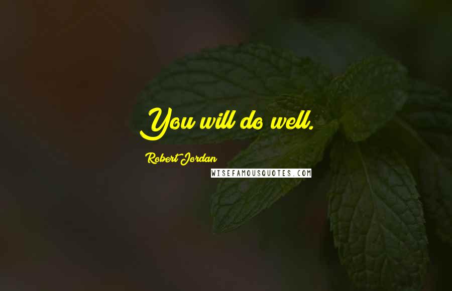 Robert Jordan Quotes: You will do well.