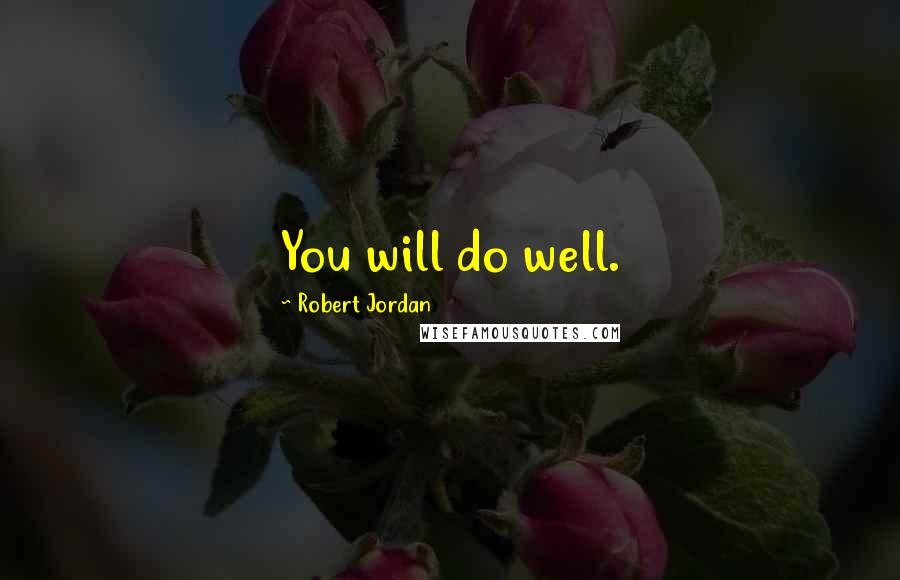 Robert Jordan Quotes: You will do well.