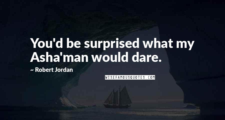 Robert Jordan Quotes: You'd be surprised what my Asha'man would dare.
