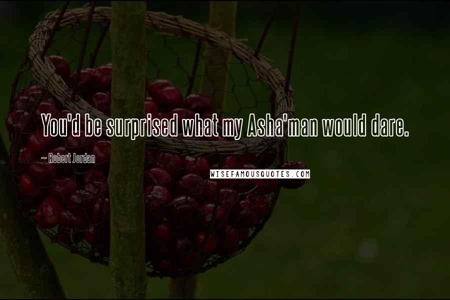 Robert Jordan Quotes: You'd be surprised what my Asha'man would dare.