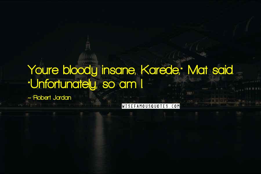 Robert Jordan Quotes: You're bloody insane, Karede," Mat said. "Unfortunately, so am I.
