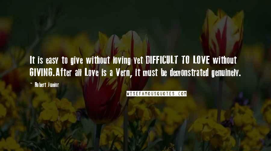 Robert Junior Quotes: It is easy to give without loving yet DIFFICULT TO LOVE without GIVING.After all Love is a Vern, it must be demonstrated genuinely.