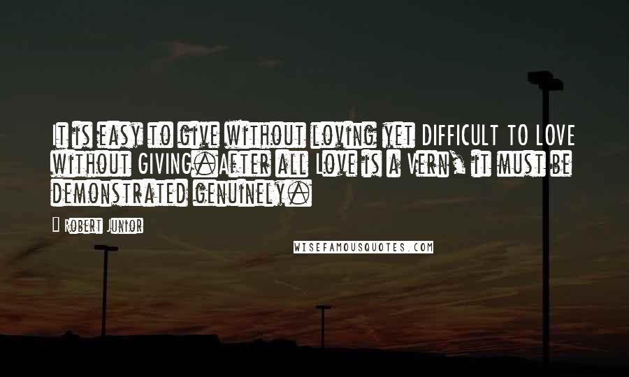 Robert Junior Quotes: It is easy to give without loving yet DIFFICULT TO LOVE without GIVING.After all Love is a Vern, it must be demonstrated genuinely.