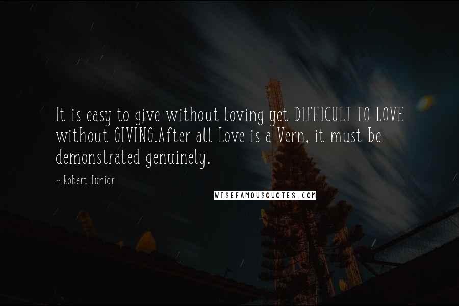Robert Junior Quotes: It is easy to give without loving yet DIFFICULT TO LOVE without GIVING.After all Love is a Vern, it must be demonstrated genuinely.