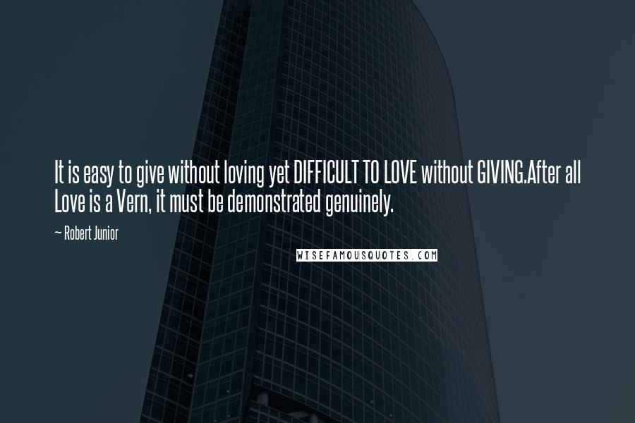 Robert Junior Quotes: It is easy to give without loving yet DIFFICULT TO LOVE without GIVING.After all Love is a Vern, it must be demonstrated genuinely.