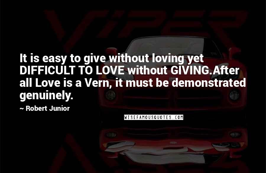 Robert Junior Quotes: It is easy to give without loving yet DIFFICULT TO LOVE without GIVING.After all Love is a Vern, it must be demonstrated genuinely.