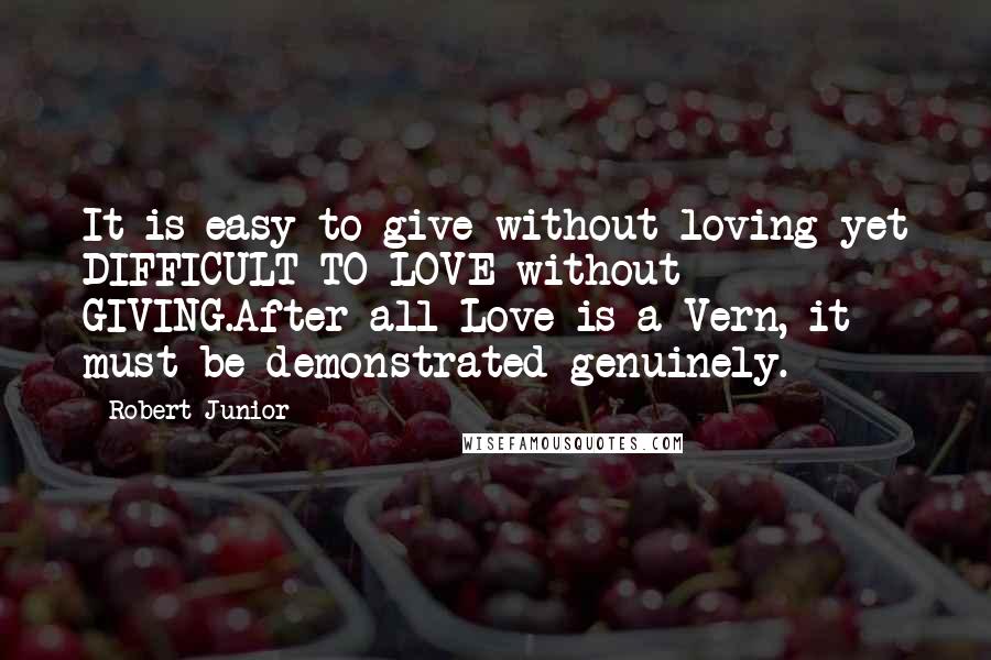 Robert Junior Quotes: It is easy to give without loving yet DIFFICULT TO LOVE without GIVING.After all Love is a Vern, it must be demonstrated genuinely.