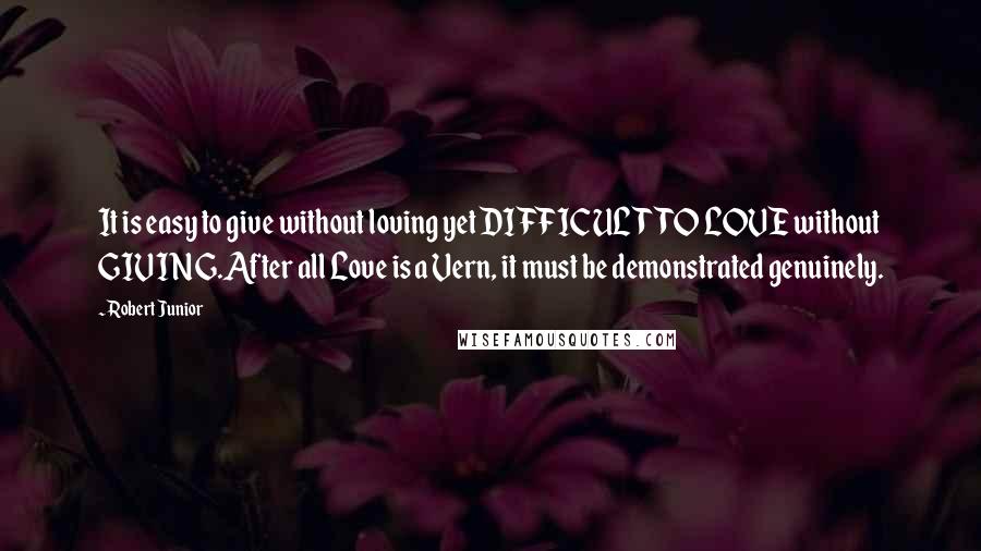 Robert Junior Quotes: It is easy to give without loving yet DIFFICULT TO LOVE without GIVING.After all Love is a Vern, it must be demonstrated genuinely.