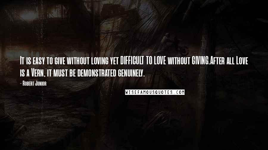Robert Junior Quotes: It is easy to give without loving yet DIFFICULT TO LOVE without GIVING.After all Love is a Vern, it must be demonstrated genuinely.