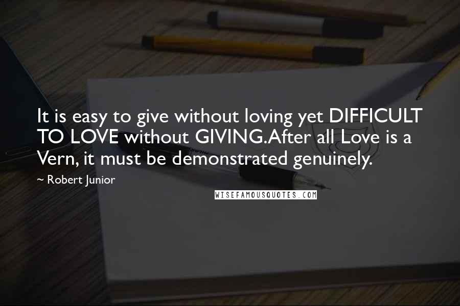 Robert Junior Quotes: It is easy to give without loving yet DIFFICULT TO LOVE without GIVING.After all Love is a Vern, it must be demonstrated genuinely.