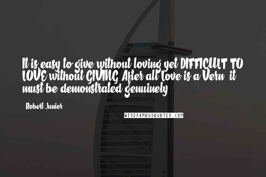 Robert Junior Quotes: It is easy to give without loving yet DIFFICULT TO LOVE without GIVING.After all Love is a Vern, it must be demonstrated genuinely.