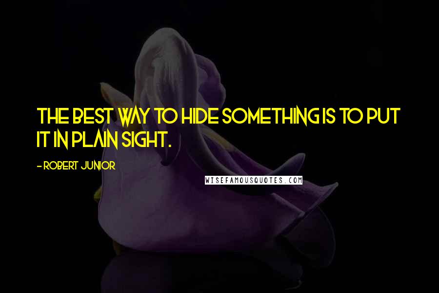 Robert Junior Quotes: The best way to hide something is to put it in Plain Sight.