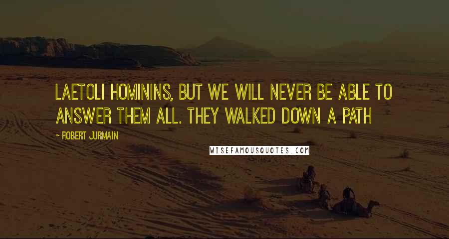 Robert Jurmain Quotes: Laetoli hominins, but we will never be able to answer them all. They walked down a path