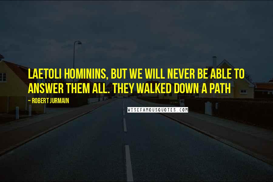 Robert Jurmain Quotes: Laetoli hominins, but we will never be able to answer them all. They walked down a path