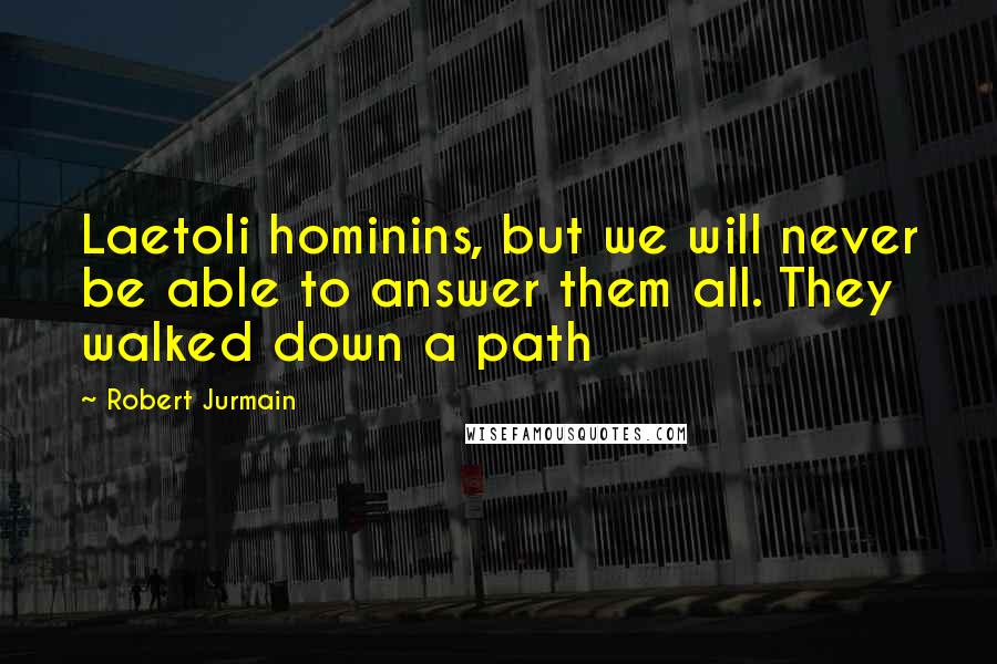 Robert Jurmain Quotes: Laetoli hominins, but we will never be able to answer them all. They walked down a path