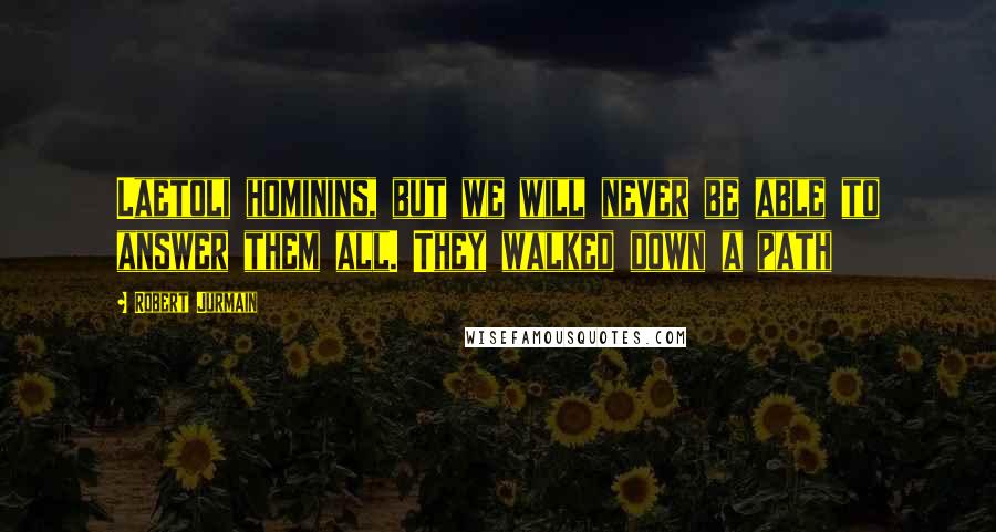 Robert Jurmain Quotes: Laetoli hominins, but we will never be able to answer them all. They walked down a path