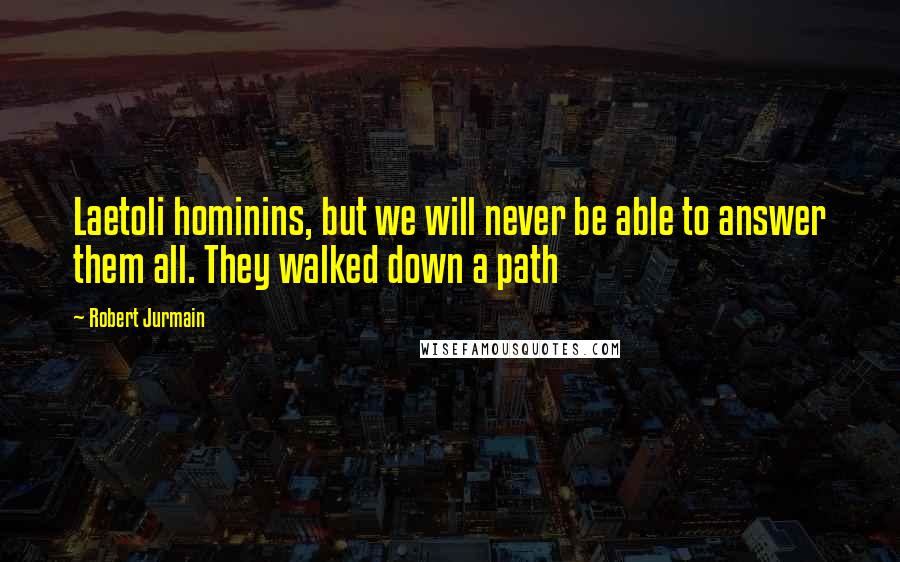 Robert Jurmain Quotes: Laetoli hominins, but we will never be able to answer them all. They walked down a path