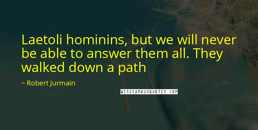 Robert Jurmain Quotes: Laetoli hominins, but we will never be able to answer them all. They walked down a path