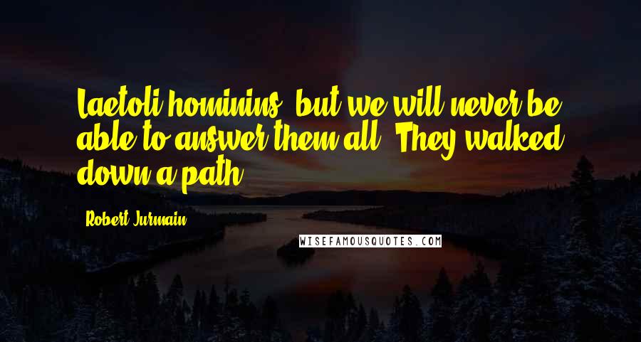 Robert Jurmain Quotes: Laetoli hominins, but we will never be able to answer them all. They walked down a path