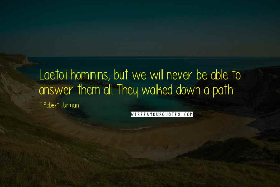 Robert Jurmain Quotes: Laetoli hominins, but we will never be able to answer them all. They walked down a path
