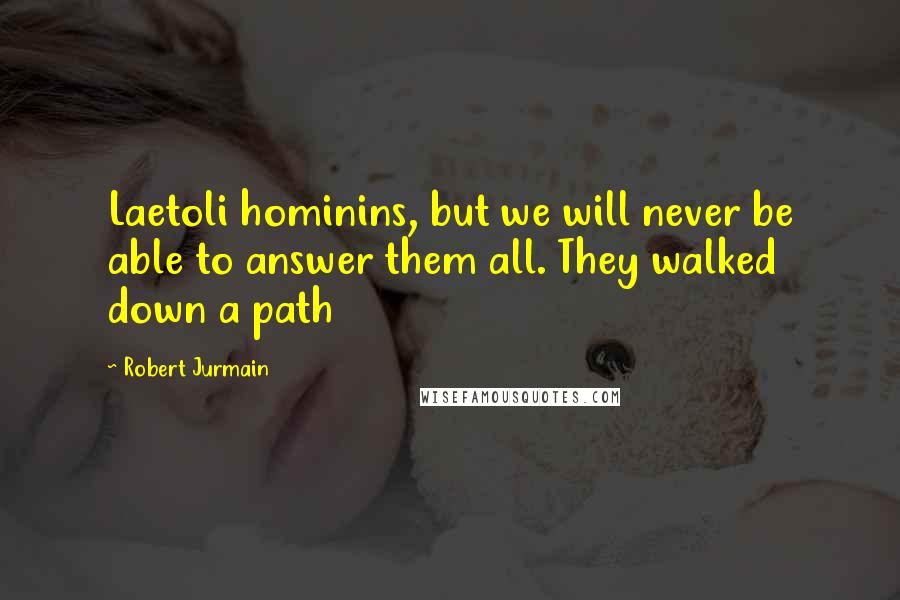 Robert Jurmain Quotes: Laetoli hominins, but we will never be able to answer them all. They walked down a path