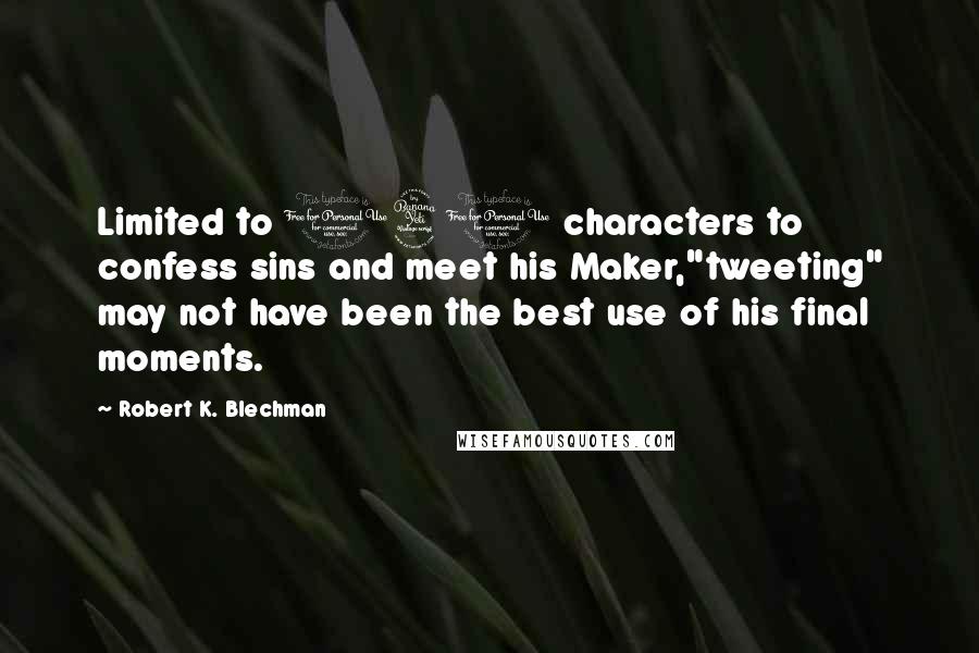 Robert K. Blechman Quotes: Limited to 140 characters to confess sins and meet his Maker,"tweeting" may not have been the best use of his final moments.