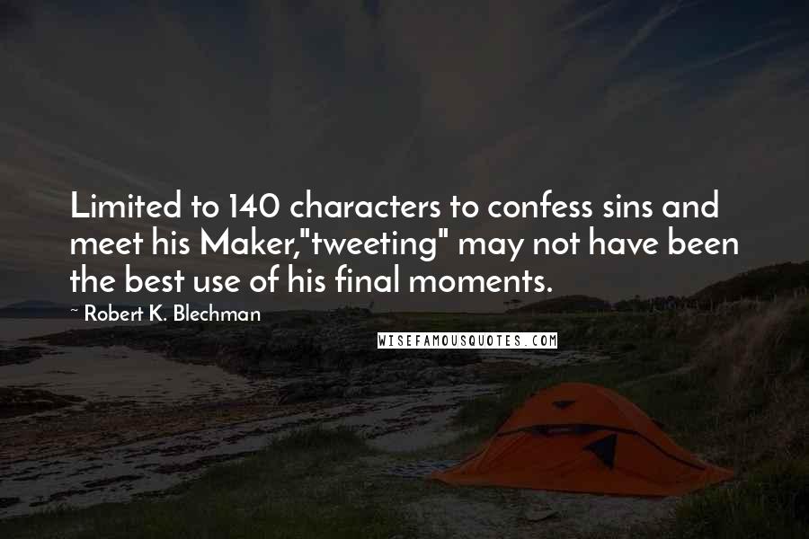 Robert K. Blechman Quotes: Limited to 140 characters to confess sins and meet his Maker,"tweeting" may not have been the best use of his final moments.