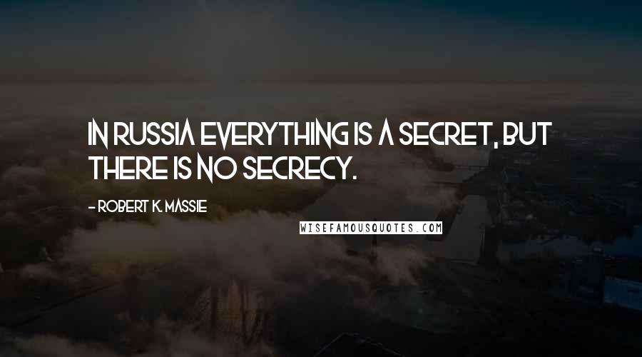 Robert K. Massie Quotes: In Russia everything is a secret, but there is no secrecy.