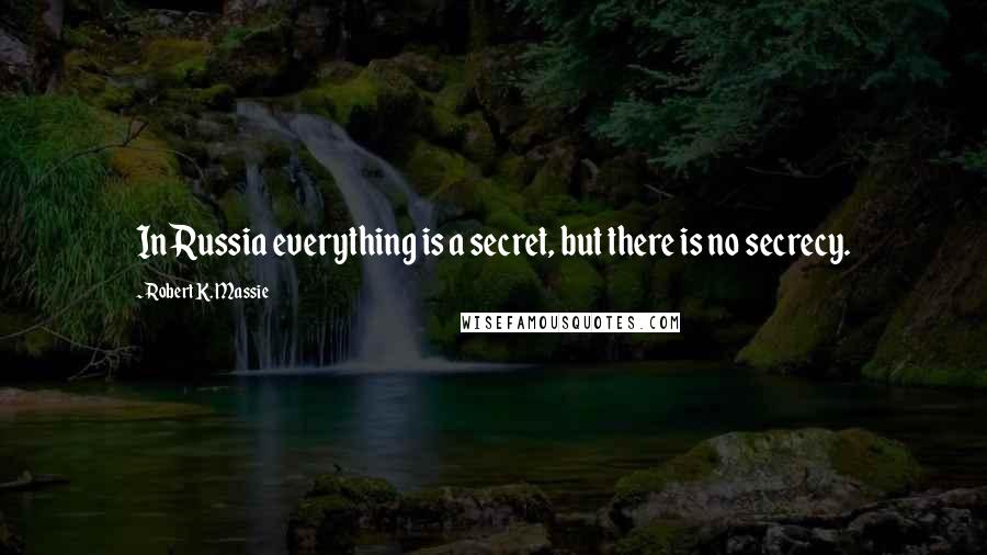 Robert K. Massie Quotes: In Russia everything is a secret, but there is no secrecy.