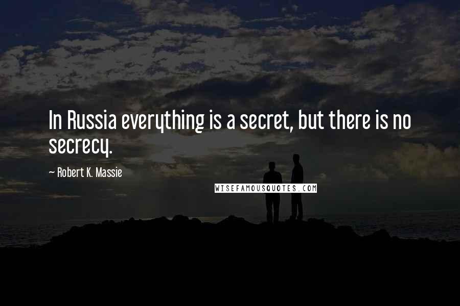 Robert K. Massie Quotes: In Russia everything is a secret, but there is no secrecy.