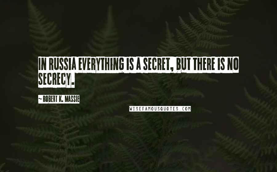 Robert K. Massie Quotes: In Russia everything is a secret, but there is no secrecy.