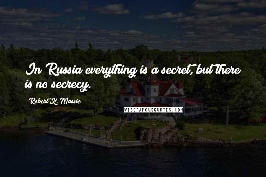 Robert K. Massie Quotes: In Russia everything is a secret, but there is no secrecy.