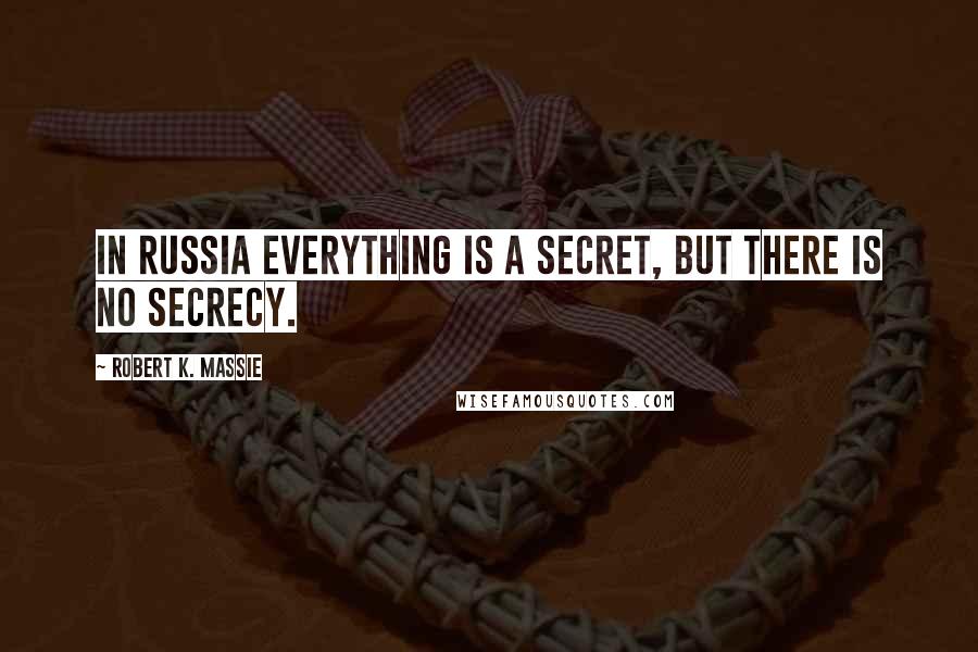 Robert K. Massie Quotes: In Russia everything is a secret, but there is no secrecy.