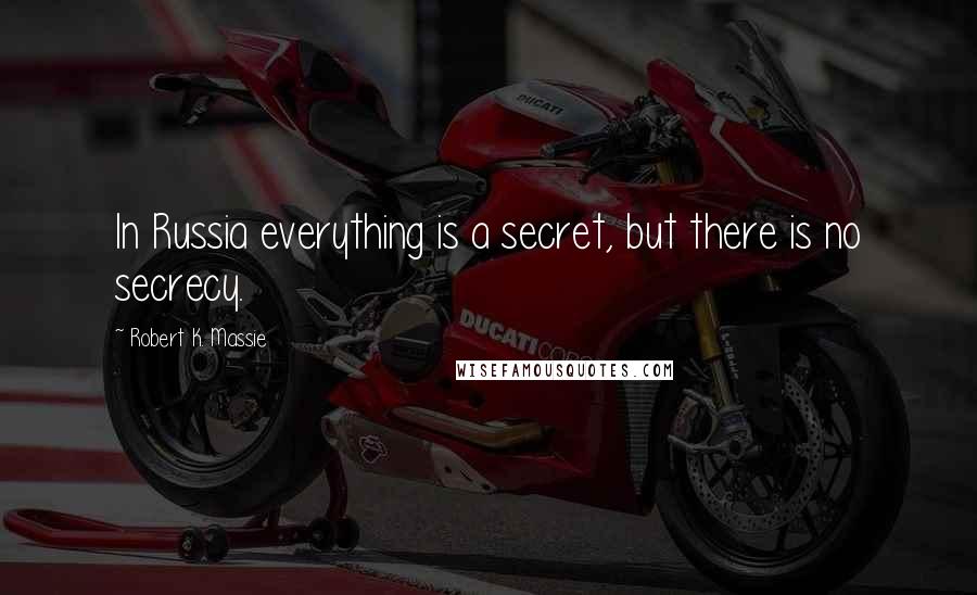 Robert K. Massie Quotes: In Russia everything is a secret, but there is no secrecy.