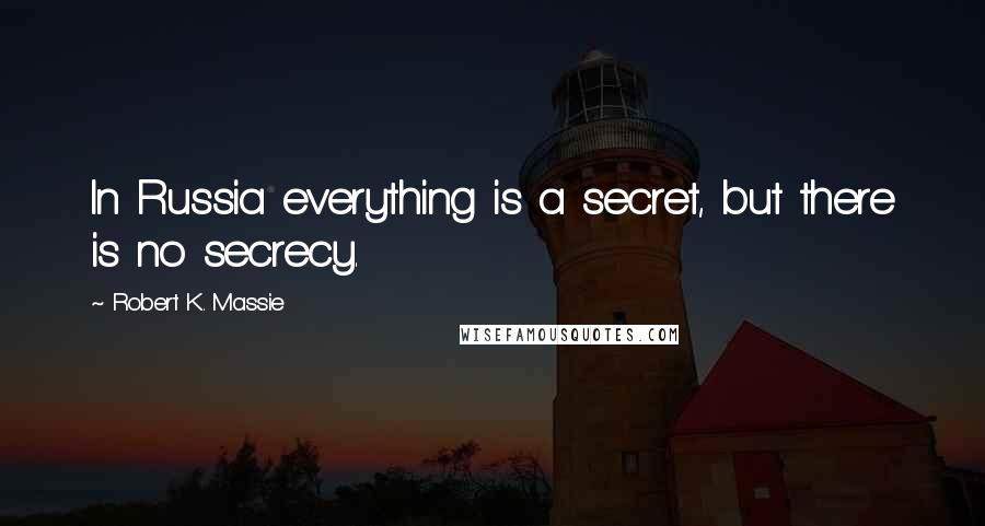 Robert K. Massie Quotes: In Russia everything is a secret, but there is no secrecy.