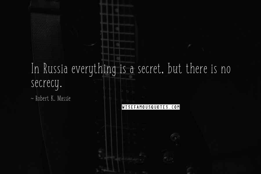 Robert K. Massie Quotes: In Russia everything is a secret, but there is no secrecy.