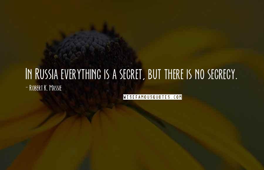 Robert K. Massie Quotes: In Russia everything is a secret, but there is no secrecy.